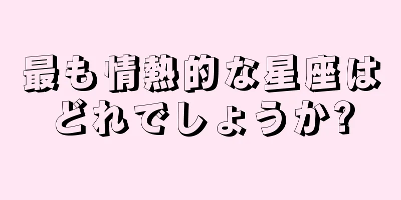 最も情熱的な星座はどれでしょうか?