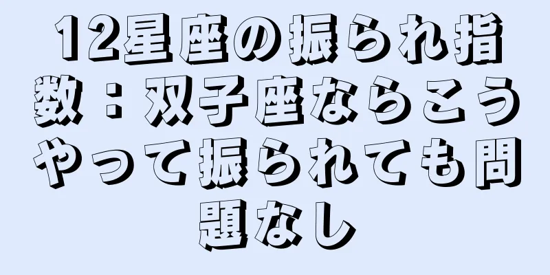 12星座の振られ指数：双子座ならこうやって振られても問題なし