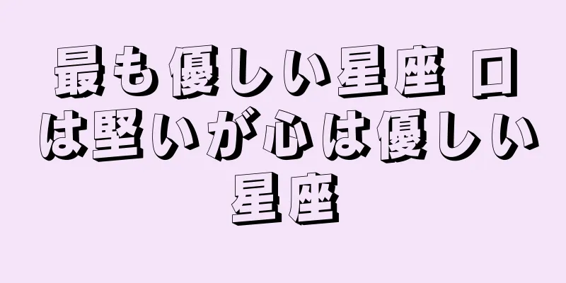最も優しい星座 口は堅いが心は優しい星座