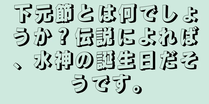 下元節とは何でしょうか？伝説によれば、水神の誕生日だそうです。