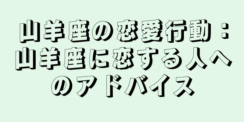 山羊座の恋愛行動：山羊座に恋する人へのアドバイス