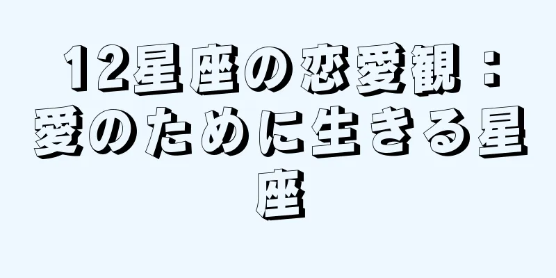 12星座の恋愛観：愛のために生きる星座