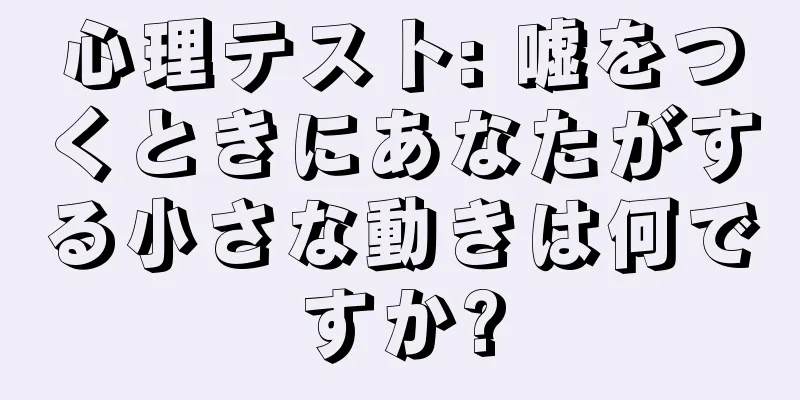 心理テスト: 嘘をつくときにあなたがする小さな動きは何ですか?