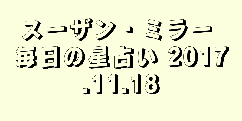 スーザン・ミラー 毎日の星占い 2017.11.18