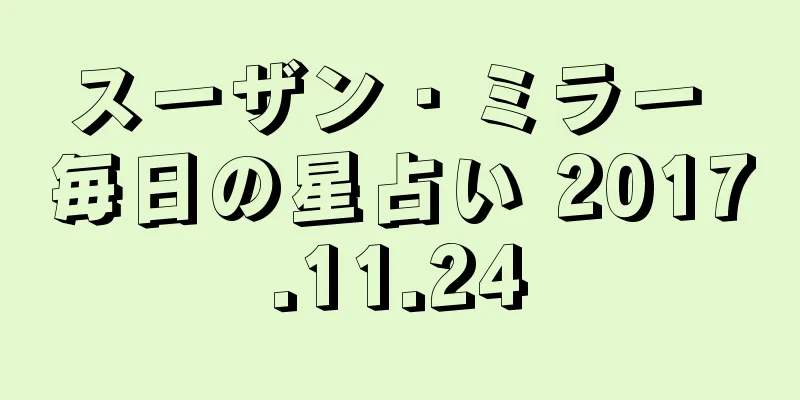 スーザン・ミラー 毎日の星占い 2017.11.24