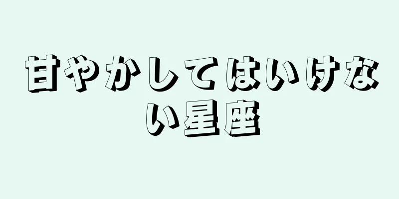 甘やかしてはいけない星座