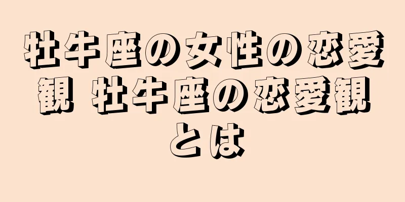 牡牛座の女性の恋愛観 牡牛座の恋愛観とは