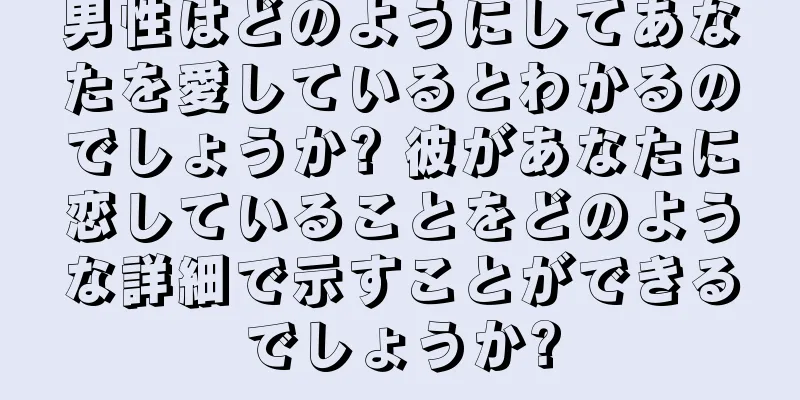 男性はどのようにしてあなたを愛しているとわかるのでしょうか? 彼があなたに恋していることをどのような詳細で示すことができるでしょうか?