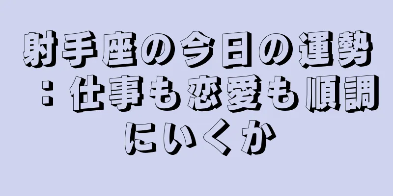 射手座の今日の運勢：仕事も恋愛も順調にいくか
