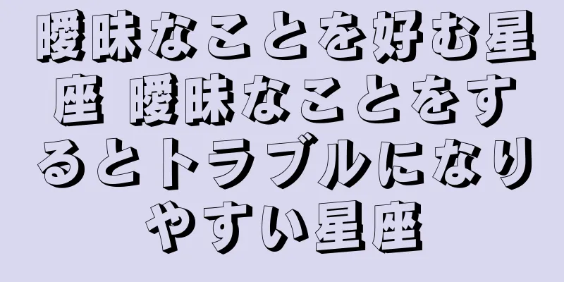 曖昧なことを好む星座 曖昧なことをするとトラブルになりやすい星座