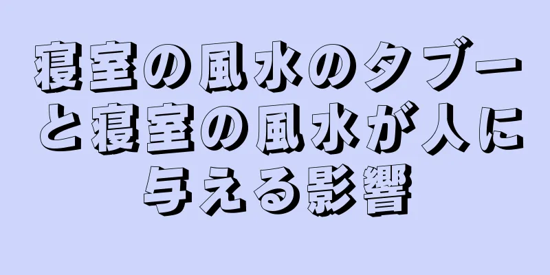 寝室の風水のタブーと寝室の風水が人に与える影響
