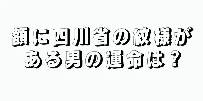 額に四川省の紋様がある男の運命は？