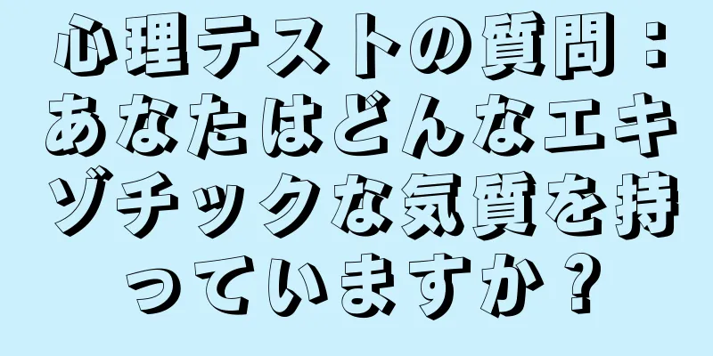 心理テストの質問：あなたはどんなエキゾチックな気質を持っていますか？