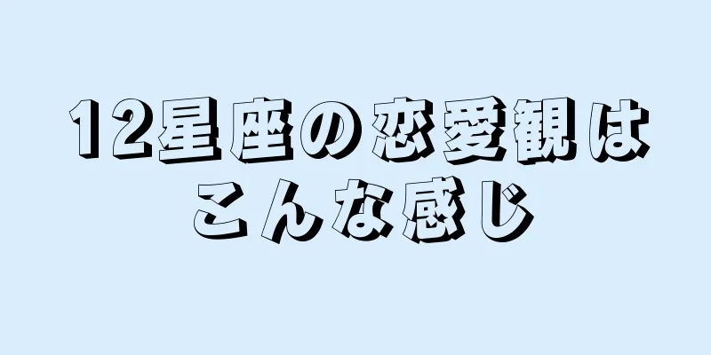 12星座の恋愛観はこんな感じ