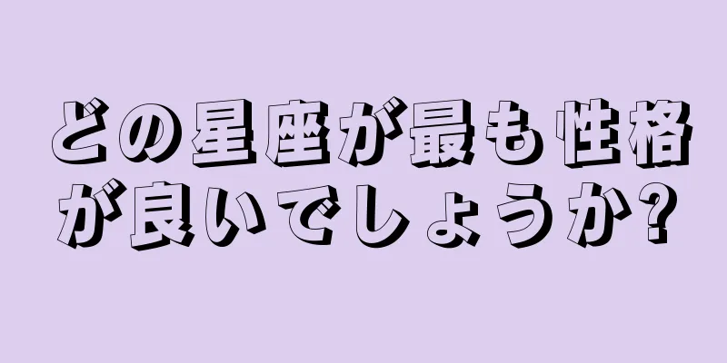 どの星座が最も性格が良いでしょうか?