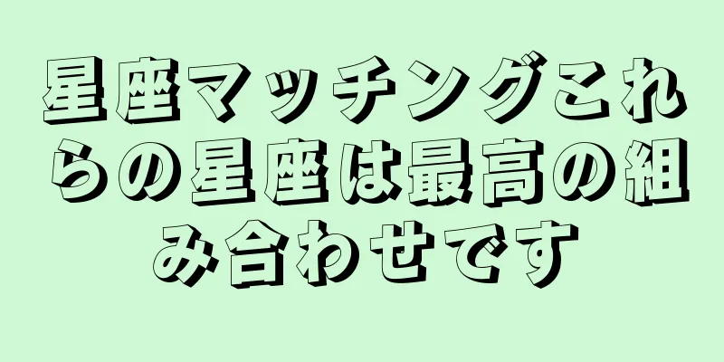 星座マッチングこれらの星座は最高の組み合わせです