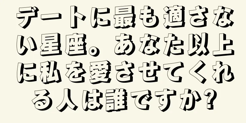 デートに最も適さない星座。あなた以上に私を愛させてくれる人は誰ですか?
