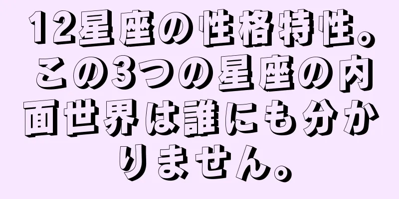 12星座の性格特性。この3つの星座の内面世界は誰にも分かりません。