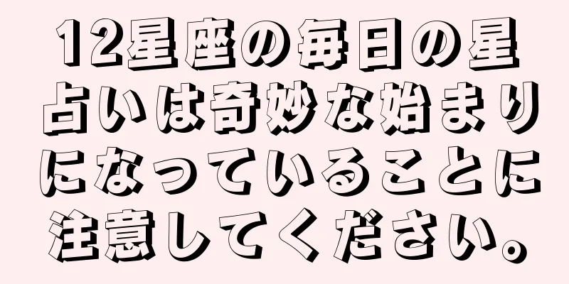 12星座の毎日の星占いは奇妙な始まりになっていることに注意してください。