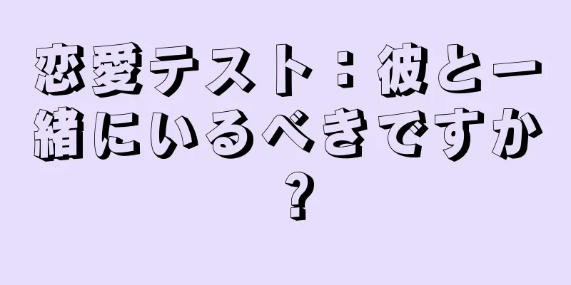 恋愛テスト：彼と一緒にいるべきですか？