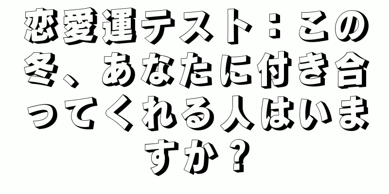 恋愛運テスト：この冬、あなたに付き合ってくれる人はいますか？