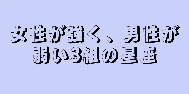 女性が強く、男性が弱い3組の星座