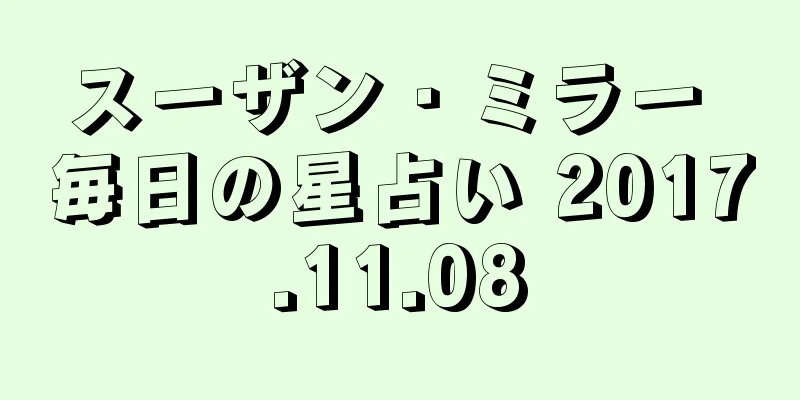 スーザン・ミラー 毎日の星占い 2017.11.08