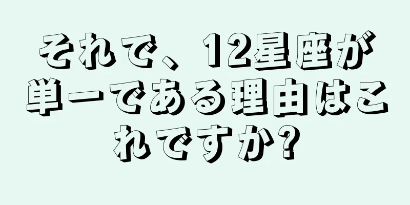 それで、12星座が単一である理由はこれですか?