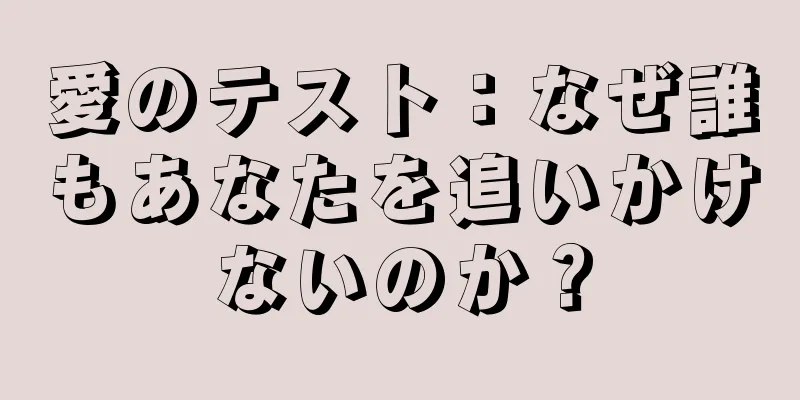 愛のテスト：なぜ誰もあなたを追いかけないのか？