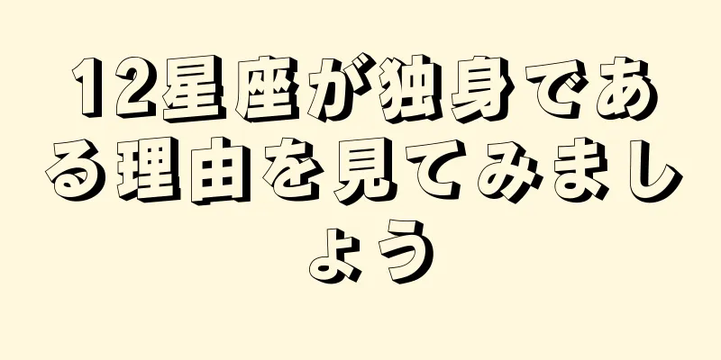 12星座が独身である理由を見てみましょう