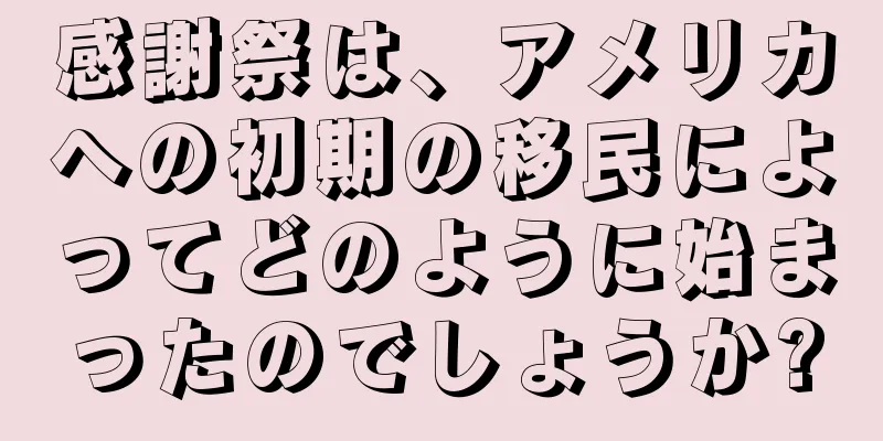 感謝祭は、アメリカへの初期の移民によってどのように始まったのでしょうか?