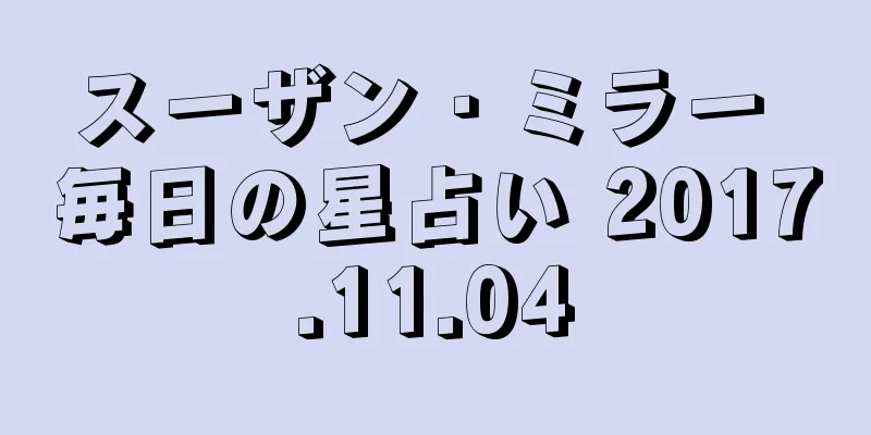 スーザン・ミラー 毎日の星占い 2017.11.04