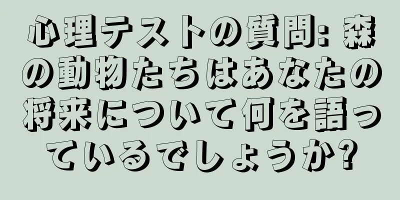 心理テストの質問: 森の動物たちはあなたの将来について何を語っているでしょうか?