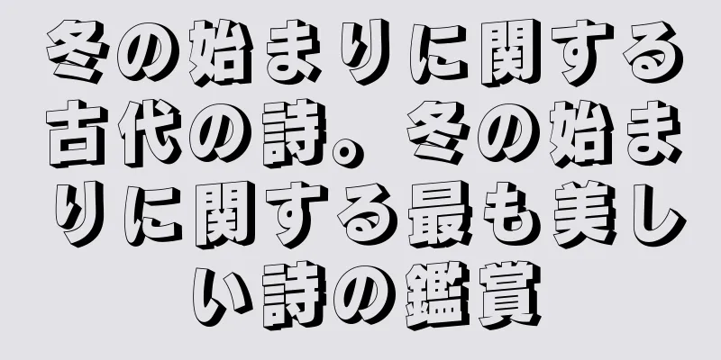 冬の始まりに関する古代の詩。冬の始まりに関する最も美しい詩の鑑賞