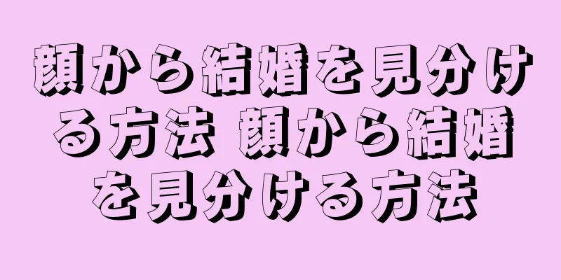 顔から結婚を見分ける方法 顔から結婚を見分ける方法