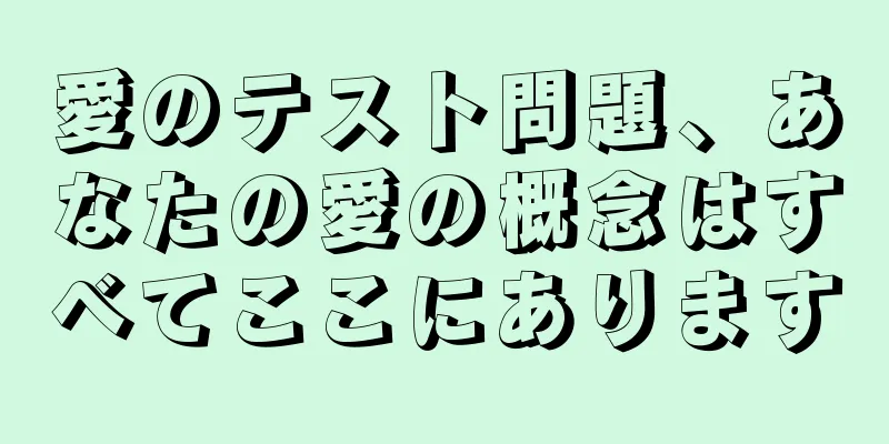 愛のテスト問題、あなたの愛の概念はすべてここにあります