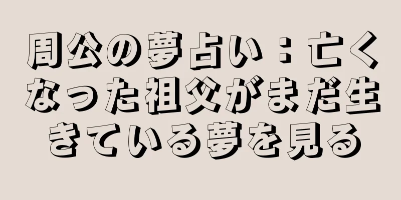 周公の夢占い：亡くなった祖父がまだ生きている夢を見る