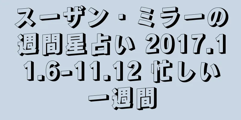 スーザン・ミラーの週間星占い 2017.11.6-11.12 忙しい一週間