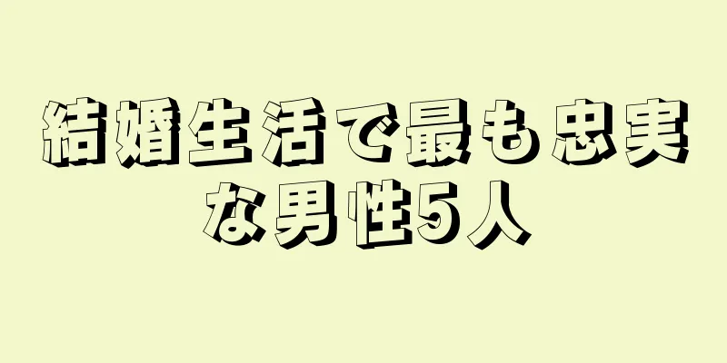 結婚生活で最も忠実な男性5人