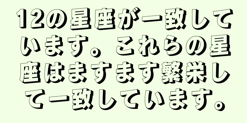 12の星座が一致しています。これらの星座はますます繁栄して一致しています。