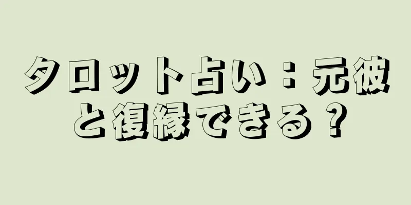 タロット占い：元彼と復縁できる？
