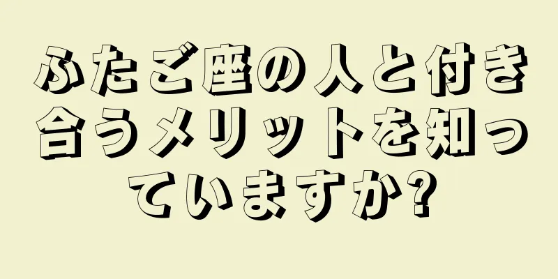 ふたご座の人と付き合うメリットを知っていますか?