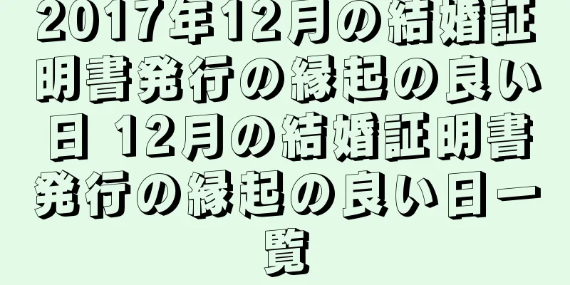 2017年12月の結婚証明書発行の縁起の良い日 12月の結婚証明書発行の縁起の良い日一覧