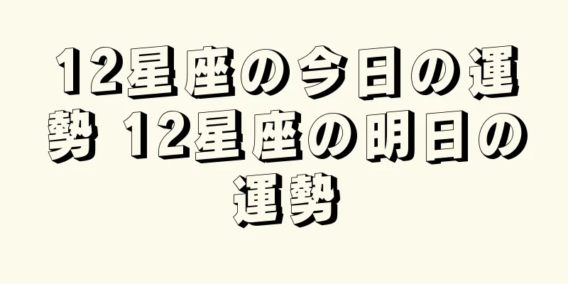 12星座の今日の運勢 12星座の明日の運勢