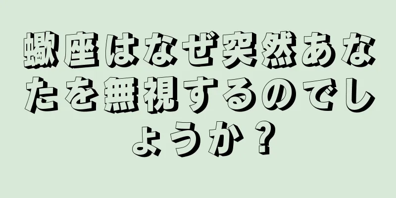 蠍座はなぜ突然あなたを無視するのでしょうか？