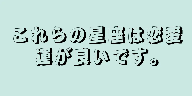 これらの星座は恋愛運が良いです。