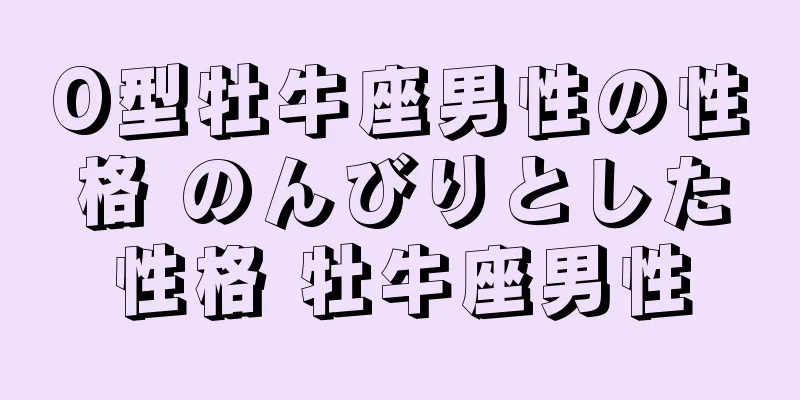 O型牡牛座男性の性格 のんびりとした性格 牡牛座男性
