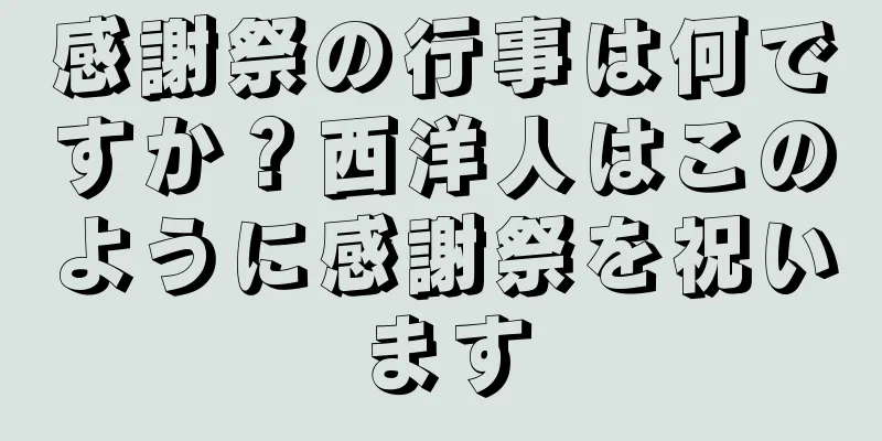 感謝祭の行事は何ですか？西洋人はこのように感謝祭を祝います