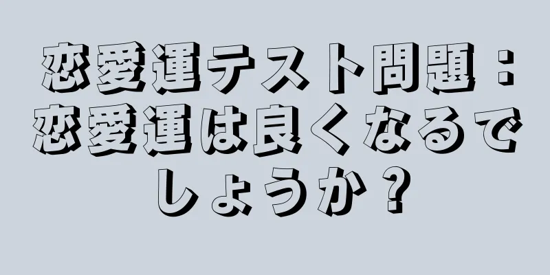 恋愛運テスト問題：恋愛運は良くなるでしょうか？