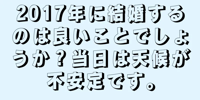 2017年に結婚するのは良いことでしょうか？当日は天候が不安定です。